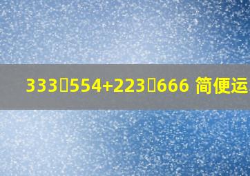 333✘554+223✘666 简便运算