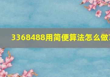 3368488用简便算法怎么做?