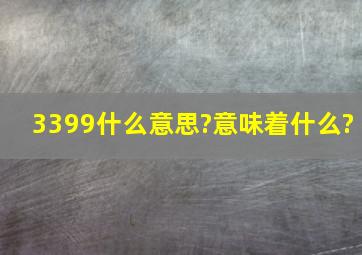 3399什么意思?意味着什么?