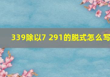 339除以7 291的脱式怎么写