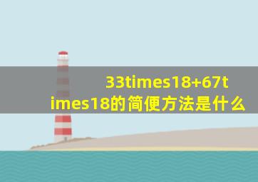 33×18+67×18的简便方法是什么