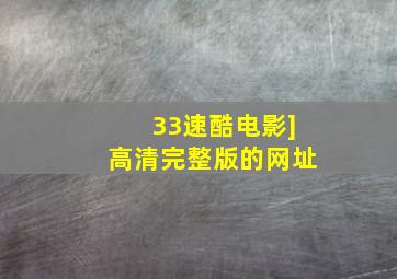 33速酷电影]高清完整版的网址,