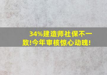 34%建造师社保不一致!今年审核惊心动魄!