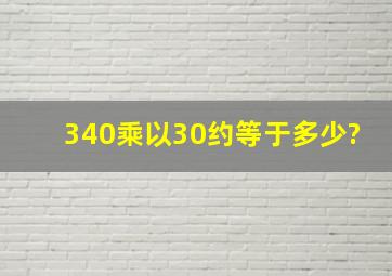 340乘以30约等于多少?