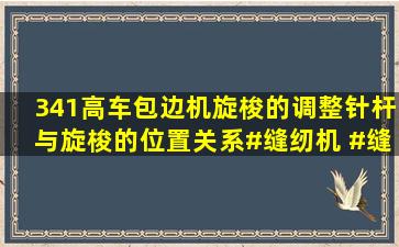 341高车、包边机旋梭的调整,针杆与旋梭的位置关系#缝纫机 #缝纫机...