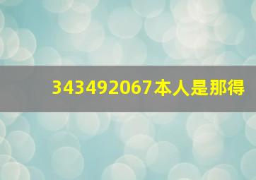 343492067本人是那得