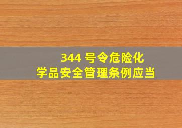 344 号令《危险化学品安全管理条例》,应当 ( )。