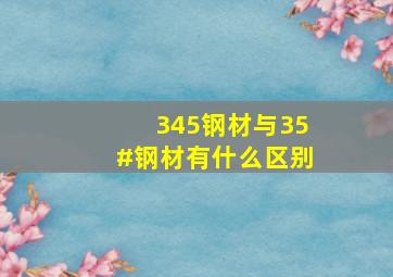 345钢材与35#钢材有什么区别。