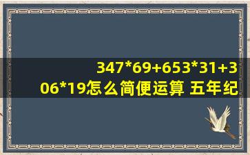 347*69+653*31+306*19怎么简便运算 五年纪水平啊