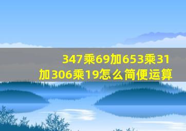 347乘69加653乘31加306乘19怎么简便运算