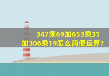 347乘69加653乘31加306乘19怎么简便运算?