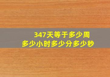 347天等于多少周多少小时多少分多少秒