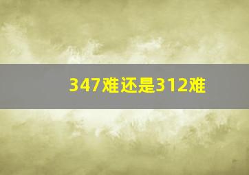 347难还是312难