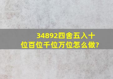 34892四舍五入十位百位千位万位怎么做?