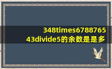 348×678876543÷5的余数是是多少?