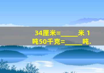 34厘米=_____米 1吨50千克=_____吨.