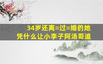 34岁还离=过=婚的她,凭什么让小李子、阿汤哥追