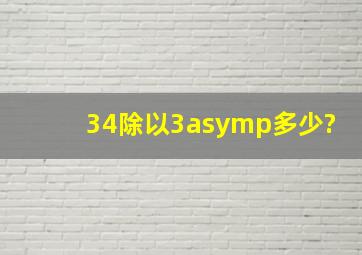 34除以3≈多少?