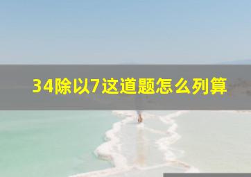 34除以7这道题怎么列算