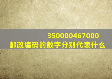 350000、467000邮政编码的数字分别代表什么