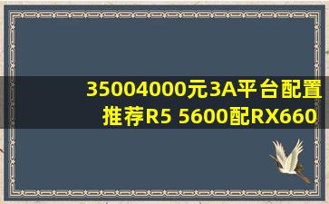 35004000元3A平台配置推荐,R5 5600配RX6600/6650XT游戏主机