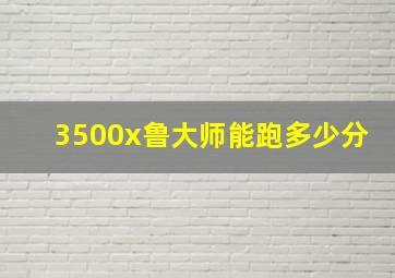 3500x鲁大师能跑多少分