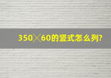 350╳60的竖式怎么列?