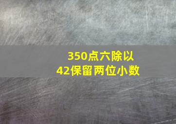 350点六除以42保留两位小数