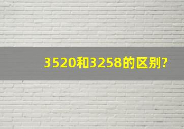 3520和3258的区别?