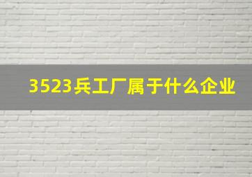 3523兵工厂属于什么企业