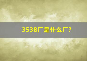 3538厂是什么厂?