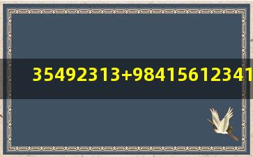 35492313+98415612341+9754+45345645213545+64645321+等于...