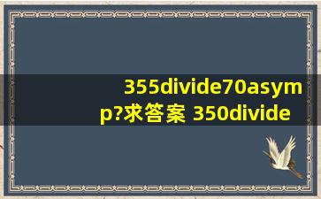 355÷70≈?求答案 350÷68≈? 8536÷953≈? 564556÷545672≈?