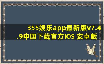 355娱乐app最新版v7.4.9(中国)下载官方IOS 安卓版 手机版APP