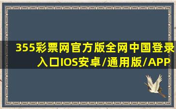 355彩票网官方版全网(中国)登录入口IOS安卓/通用版/APP官方网站