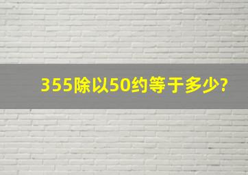 355除以50约等于多少?