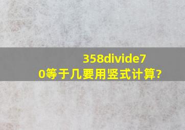 358÷70等于几要用竖式计算?