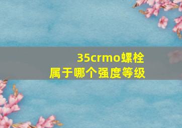 35crmo螺栓属于哪个强度等级(