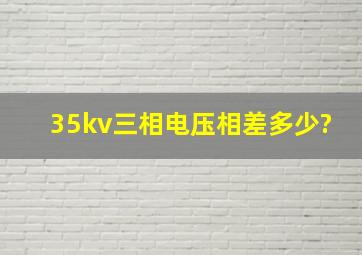 35kv三相电压相差多少?