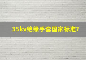 35kv绝缘手套国家标准?