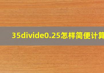 35÷0.25怎样简便计算?