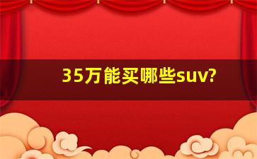 35万能买哪些suv?