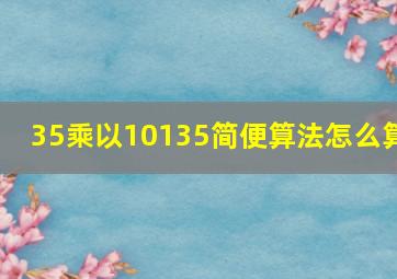 35乘以10135简便算法怎么算