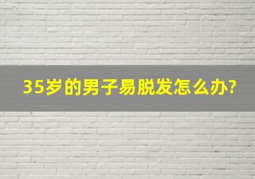 35岁的男子易脱发怎么办?