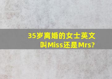 35岁离婚的女士英文叫Miss还是Mrs?