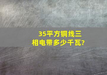 35平方铜线三相电带多少千瓦?