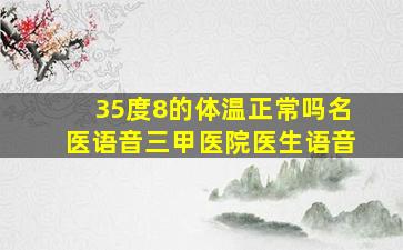 35度8的体温正常吗名医语音三甲医院医生语音