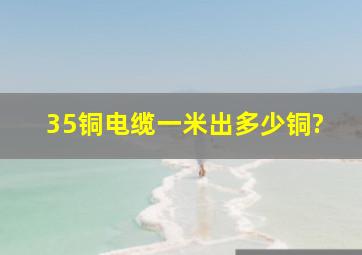 35铜电缆一米出多少铜?