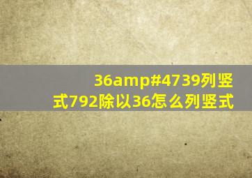 36/39列竖式792除以36怎么列竖式