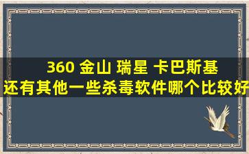 360 金山 瑞星 卡巴斯基 还有其他一些杀毒软件哪个比较好???